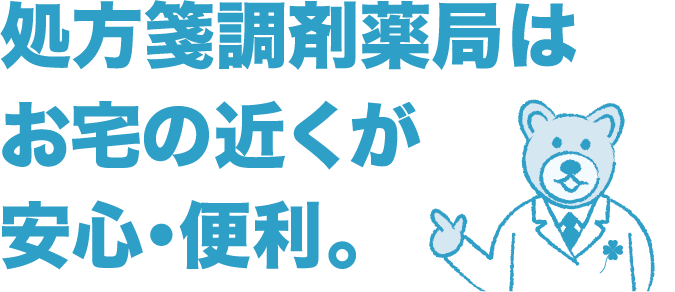 処方箋調剤薬局は お宅の近くが安心・便利。